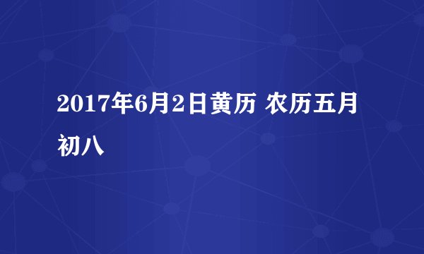 2017年6月2日黄历 农历五月初八