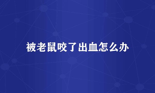 被老鼠咬了出血怎么办