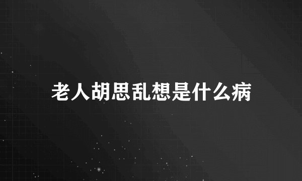 老人胡思乱想是什么病