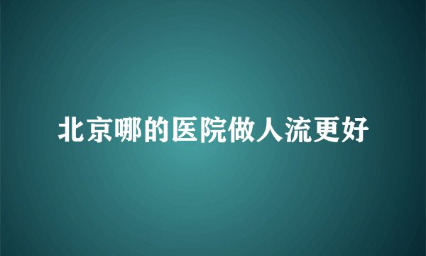 北京哪的医院做人流更好