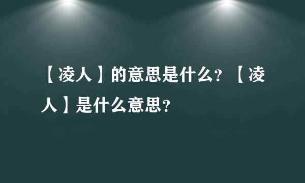 【凌人】的意思是什么?【凌人】是什么意思?