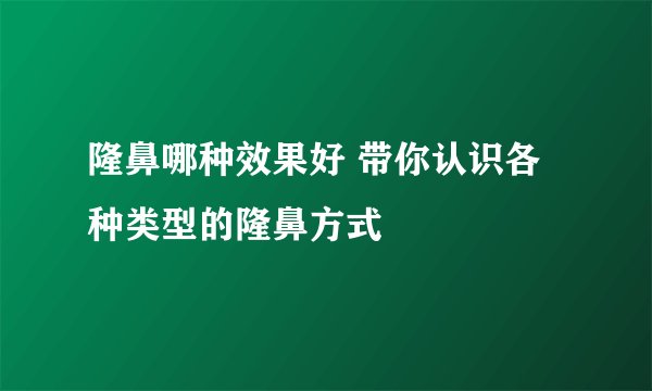 隆鼻哪种效果好 带你认识各种类型的隆鼻方式