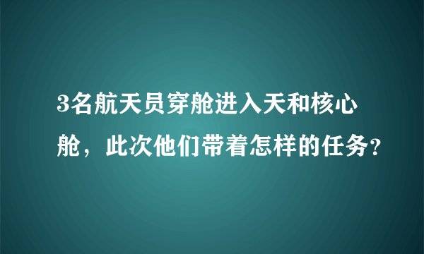 3名航天员穿舱进入天和核心舱,此次他们带着怎样的任务?
