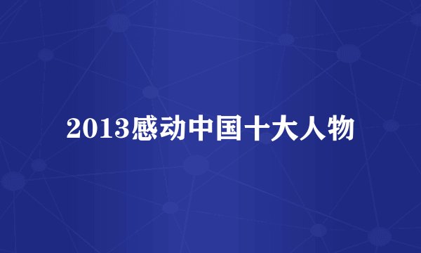 2013感动中国十大人物