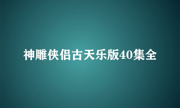 神雕侠侣古天乐版40集全