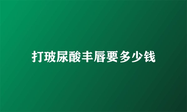 打玻尿酸丰唇要多少钱