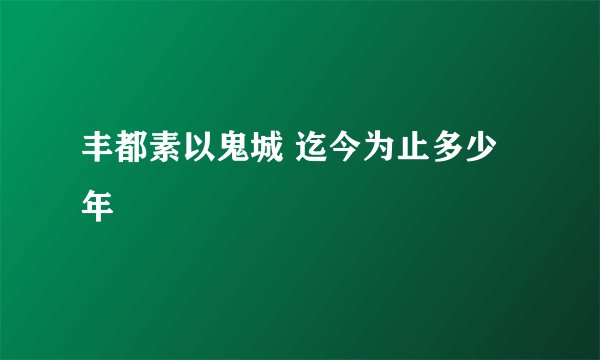 丰都素以鬼城 迄今为止多少年