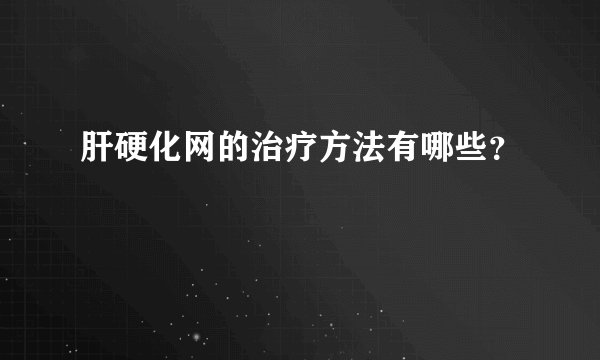 肝硬化网的治疗方法有哪些？
