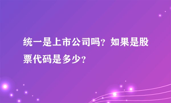 统一是上市公司吗？如果是股票代码是多少？
