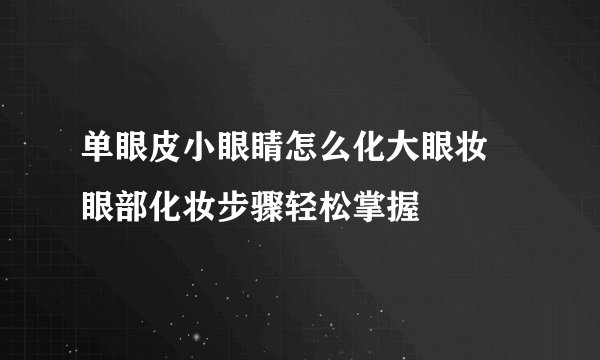 单眼皮小眼睛怎么化大眼妆 眼部化妆步骤轻松掌握