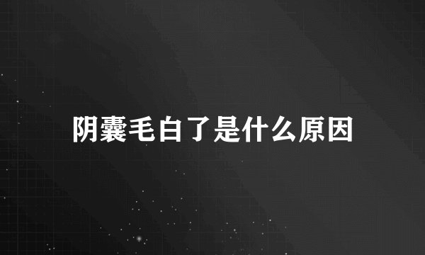 阴囊毛白了是什么原因