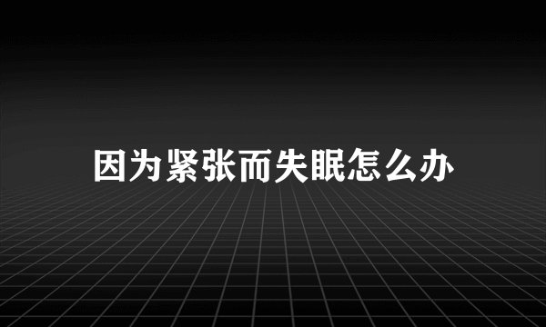 因为紧张而失眠怎么办