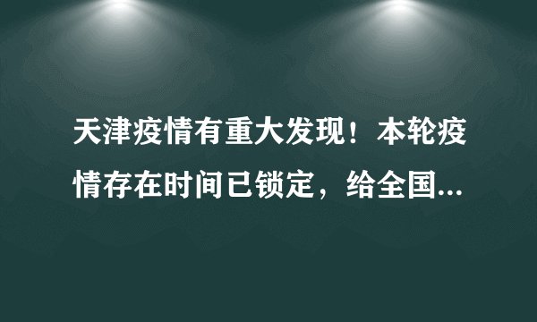天津疫情有重大发现!本轮疫情存在时间已锁定,给全国提了个醒