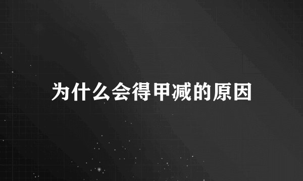 为什么会得甲减的原因