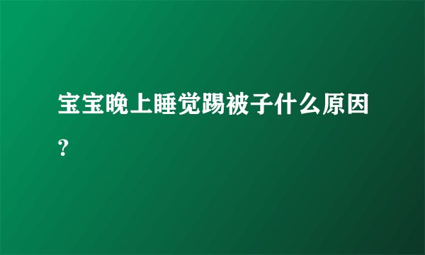 宝宝晚上睡觉踢被子什么原因？