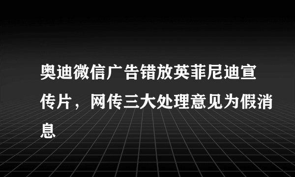 奥迪微信广告错放英菲尼迪宣传片，网传三大处理意见为假消息
