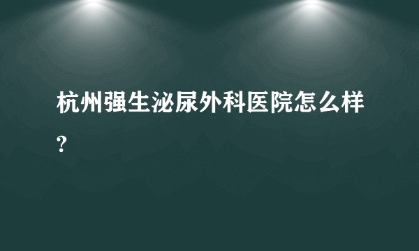 杭州强生泌尿外科医院怎么样?