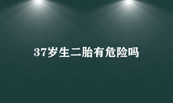 37岁生二胎有危险吗