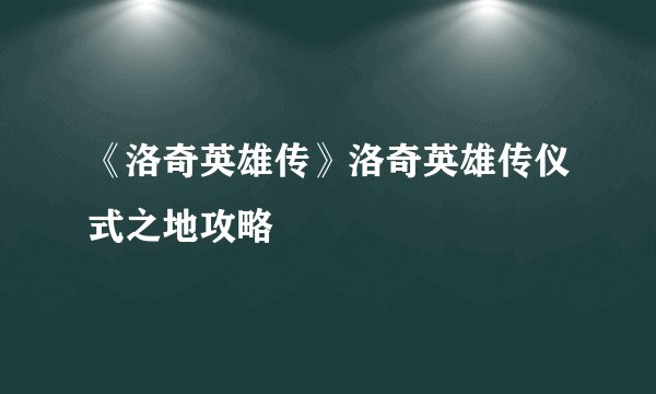 《洛奇英雄传》洛奇英雄传仪式之地攻略