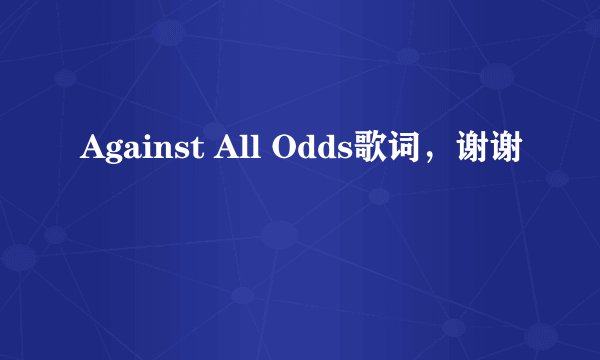 Against All Odds歌词，谢谢