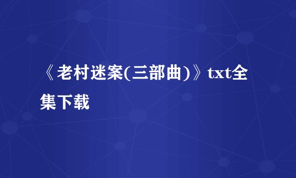 《老村迷案(三部曲)》txt全集下载