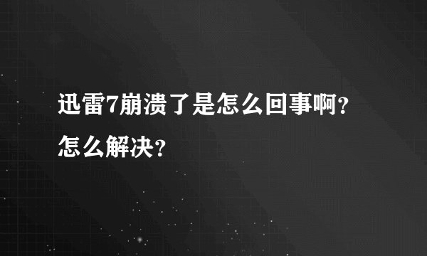 迅雷7崩溃了是怎么回事啊?怎么解决?