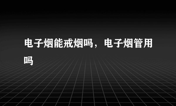 电子烟能戒烟吗,电子烟管用吗