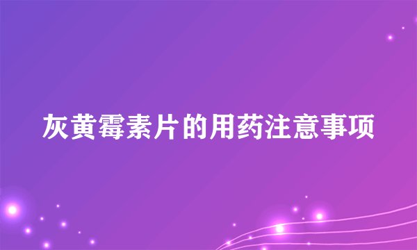 灰黄霉素片的用药注意事项