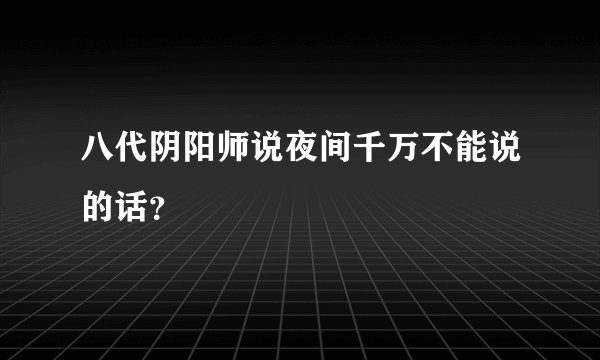 八代阴阳师说夜间千万不能说的话？