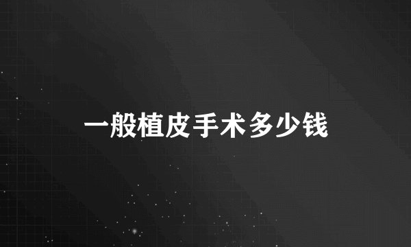 一般植皮手术多少钱