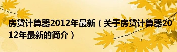 房贷计算器2012年最新（关于房贷计算器2012年最新的简介）