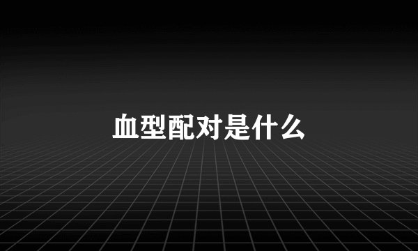 血型配对是什么