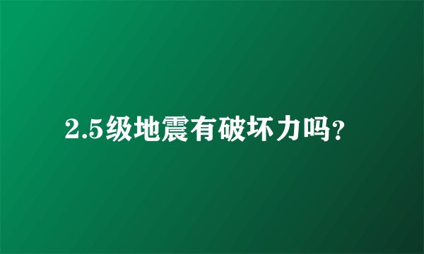 2.5级地震有破坏力吗？