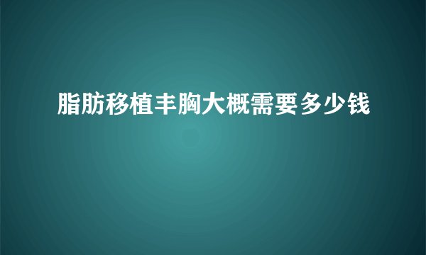 脂肪移植丰胸大概需要多少钱
