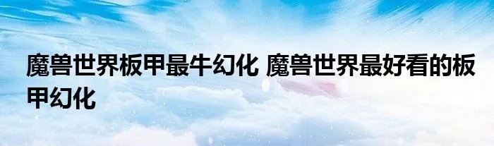 魔兽世界板甲最牛幻化 魔兽世界最好看的板甲幻化