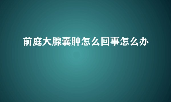 前庭大腺囊肿怎么回事怎么办