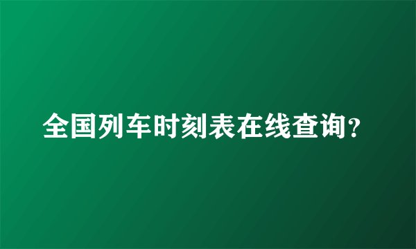 全国列车时刻表在线查询？