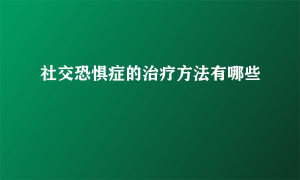 社交恐惧症的治疗方法有哪些