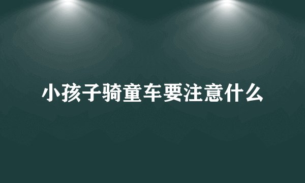 小孩子骑童车要注意什么