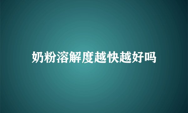 奶粉溶解度越快越好吗