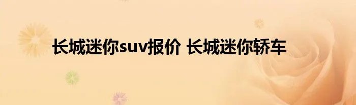 长城迷你suv报价 长城迷你轿车
