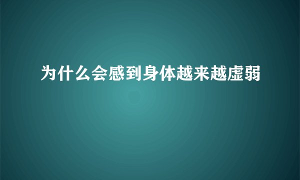 为什么会感到身体越来越虚弱