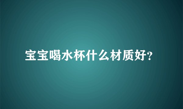 宝宝喝水杯什么材质好？