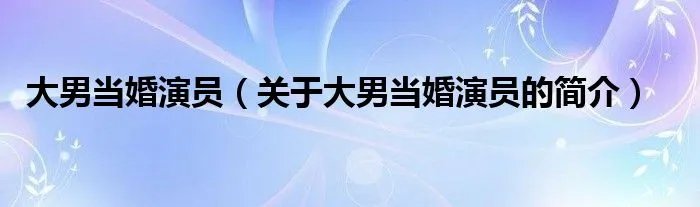 大男当婚演员（关于大男当婚演员的简介）
