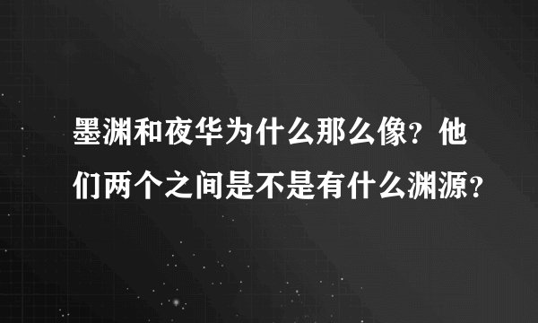墨渊和夜华为什么那么像?他们两个之间是不是有什么渊源?