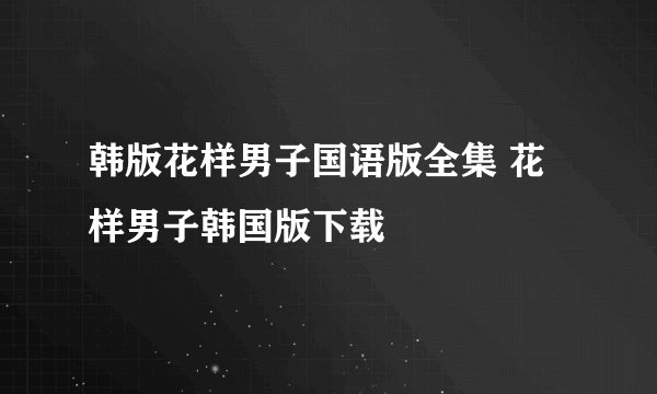 韩版花样男子国语版全集 花样男子韩国版下载