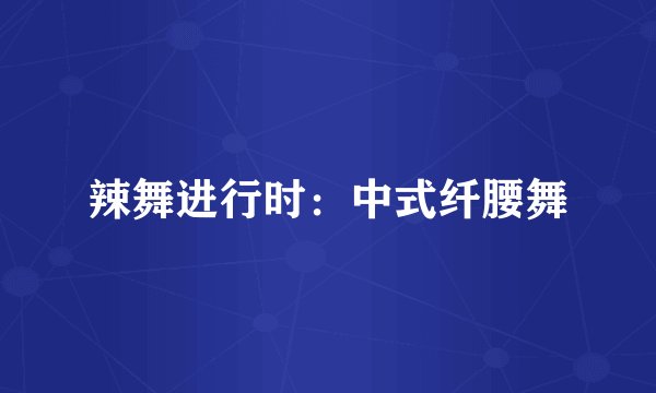 辣舞进行时:中式纤腰舞