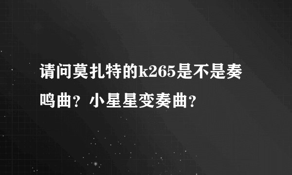 请问莫扎特的k265是不是奏鸣曲？小星星变奏曲？