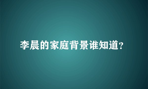 李晨的家庭背景谁知道？