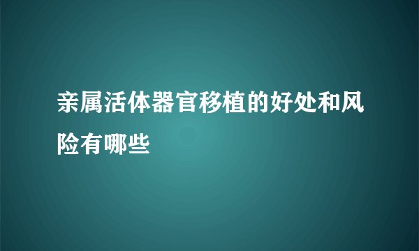 亲属活体器官移植的好处和风险有哪些